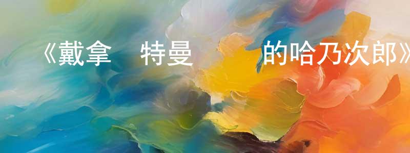 曾華婷發布《戴拿奧特曼 歸來的哈乃次郎》詳情介紹_戴拿奧特曼 歸來的哈乃次郎HD中字在線觀看_戴拿奧特曼 歸來的哈乃次郎迅雷下載_日漫